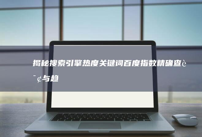 揭秘搜索引擎热度：关键词百度指数精确查询与趋势分析